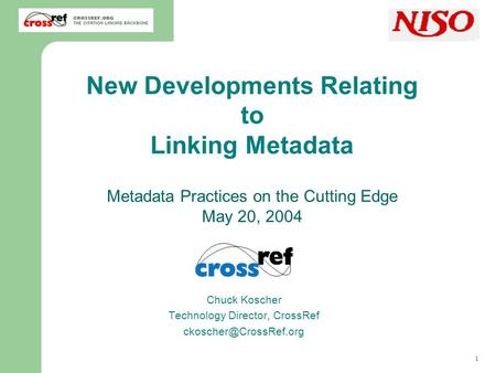 1 Chuck Koscher, CrossRef New Developments Relating to Linking Metadata Metadata Practices on the Cutting Edge May 20, 2004 Chuck Koscher Technology Director,