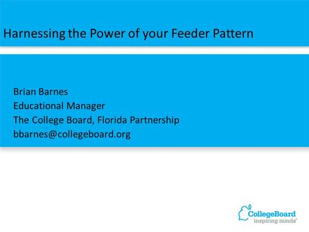 Harnessing the Power of your Feeder Pattern Brian Barnes Educational Manager The College Board, Florida Partnership