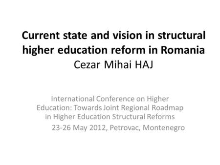 Current state and vision in structural higher education reform in Romania Cezar Mihai HAJ International Conference on Higher Education: Towards Joint Regional.