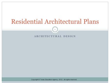 ARCHITECTURAL DESIGN Residential Architectural Plans 1 Copyright © Texas Education Agency, 2012. All rights reserved.