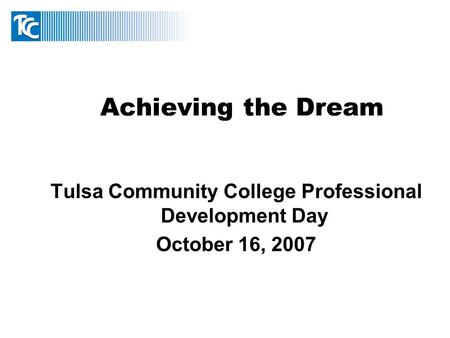 Achieving the Dream Tulsa Community College Professional Development Day October 16, 2007.