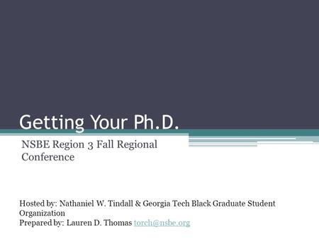 Getting Your Ph.D. NSBE Region 3 Fall Regional Conference Hosted by: Nathaniel W. Tindall & Georgia Tech Black Graduate Student Organization Prepared by: