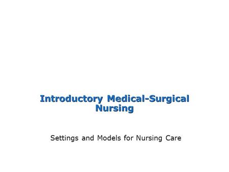 Introductory Medical-Surgical Nursing Settings and Models for Nursing Care.