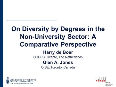 On Diversity by Degrees in the Non-University Sector: A Comparative Perspective Harry de Boer CHEPS, Twente, The Netherlands Glen A. Jones OISE, Toronto,