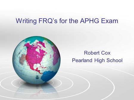 Writing FRQ’s for the APHG Exam Robert Cox Pearland High School.