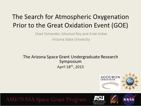 The Search for Atmospheric Oxygenation Prior to the Great Oxidation Event (GOE) Chad Ostrander, Moutusi Roy and Ariel Anbar Arizona State University The.