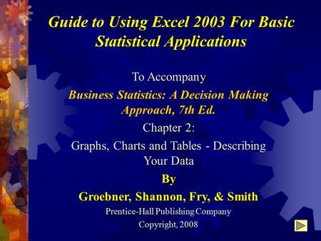 Guide to Using Excel 2003 For Basic Statistical Applications To Accompany Business Statistics: A Decision Making Approach, 7th Ed. Chapter 2: Graphs, Charts.