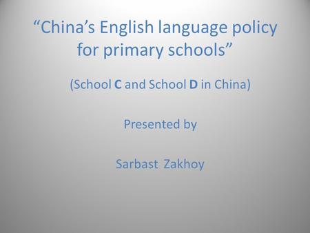 “China’s English language policy for primary schools” (School C and School D in China) Presented by Sarbast Zakhoy.