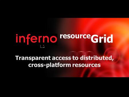 Presents resource Grid Transparent access to distributed, cross-platform resources.