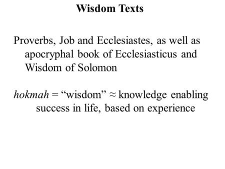 Wisdom Texts Proverbs, Job and Ecclesiastes, as well as apocryphal book of Ecclesiasticus and Wisdom of Solomon hokmah = “wisdom” ≈ knowledge enabling.