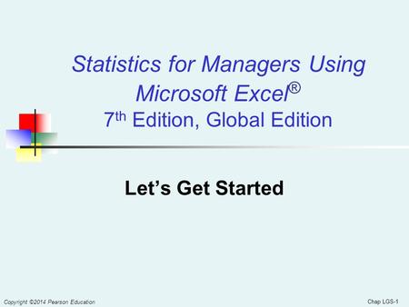 Statistics for Managers Using Microsoft Excel® 7th Edition, Global Edition Let’s Get Started Copyright ©2014 Pearson Education.