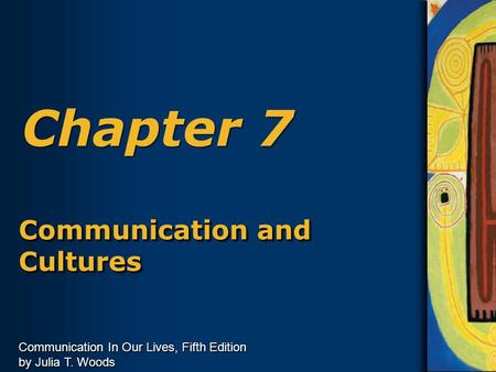 Communication In Our Lives, Fifth Edition by Julia T. Woods Chapter 7 Communication and Cultures.