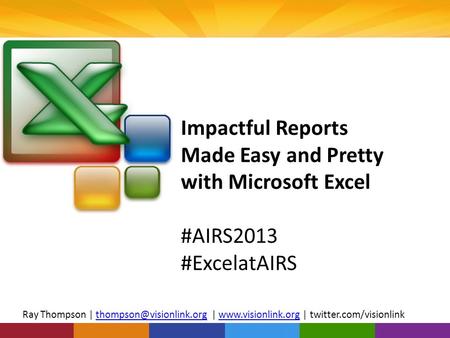 Impactful Reports Made Easy and Pretty with Microsoft Excel #AIRS2013 #ExcelatAIRS Ray Thompson | |  |