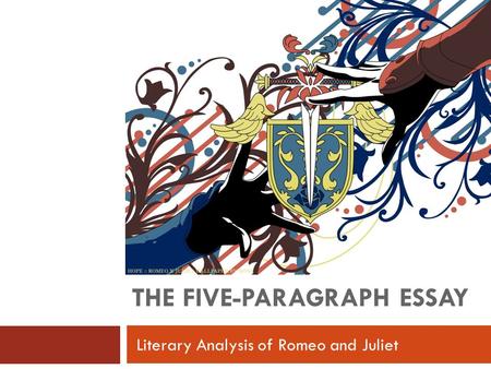 THE FIVE-PARAGRAPH ESSAY Literary Analysis of Romeo and Juliet.