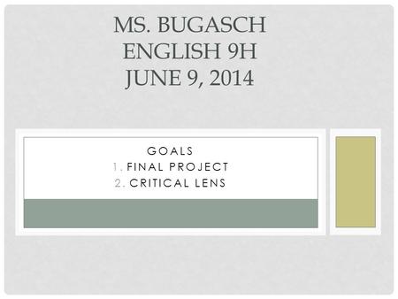 GOALS 1.FINAL PROJECT 2.CRITICAL LENS MS. BUGASCH ENGLISH 9H JUNE 9, 2014.