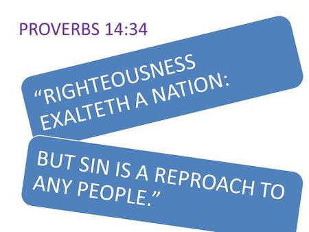 PROVERBS 14:34 “RIGHTEOUSNESS EXALTETH A NATION: BUT SIN IS A REPROACH TO ANY PEOPLE.”