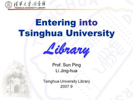 Library Entering into Tsinghua University Library Prof. Sun Ping Li Jing-hua Tsinghua University Library 2007.9.