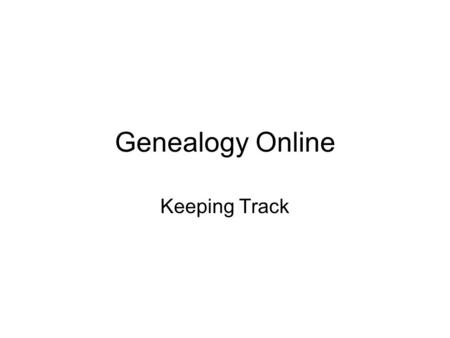 Genealogy Online Keeping Track. Keeping track of it all - then.