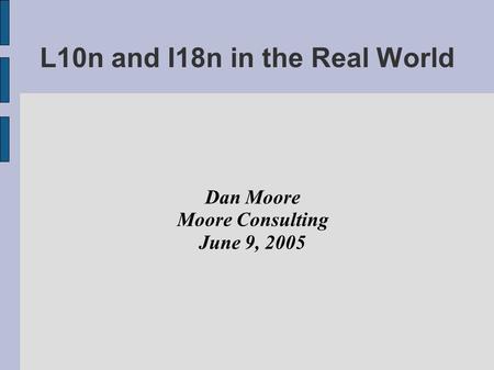 L10n and I18n in the Real World Dan Moore Moore Consulting June 9, 2005.