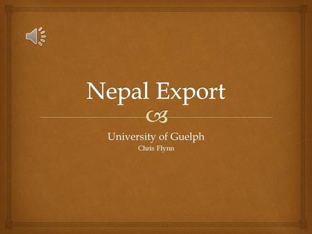 University of Guelph Chris Flynn  Nepal  Developing country  Located between India and China  Diverse geography: -Mountains -Plains  Minimal technologies.