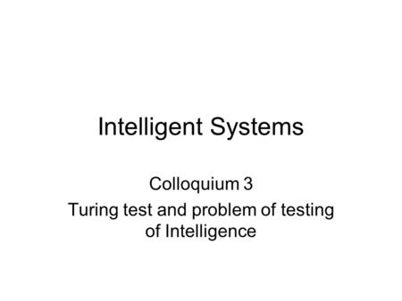 Intelligent Systems Colloquium 3 Turing test and problem of testing of Intelligence.