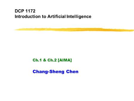 DCP 1172 Introduction to Artificial Intelligence Ch.1 & Ch.2 [AIMA] Chang-Sheng Chen.