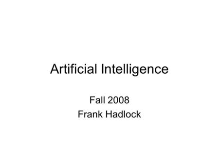 Artificial Intelligence Fall 2008 Frank Hadlock. Definitions of AI The study of representation and search through which intelligent activity can be enacted.