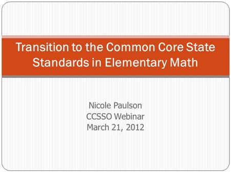 Nicole Paulson CCSSO Webinar March 21, 2012 Transition to the Common Core State Standards in Elementary Math.