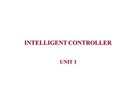 INTELLIGENT CONTROLLER UNIT I. INTRODUCTION  Intelligent control is a class of control techniques that use various AI computing approaches.  Intelligent.