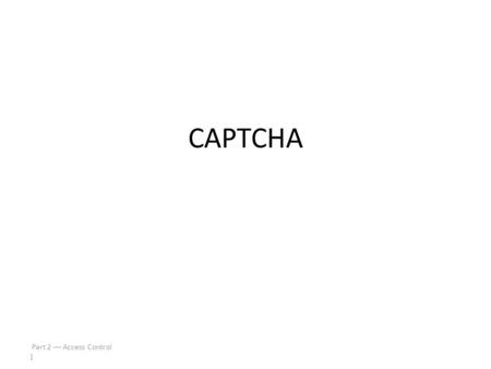 Part 2  Access Control 1 CAPTCHA Part 2  Access Control 2 Turing Test Proposed by Alan Turing in 1950 Human asks questions to another human and a computer,