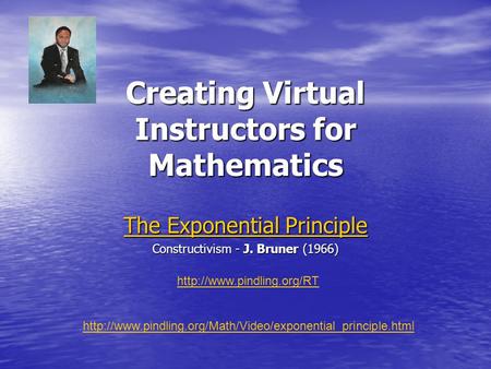 Creating Virtual Instructors for Mathematics The Exponential Principle The Exponential Principle Constructivism - J. Bruner (1966)