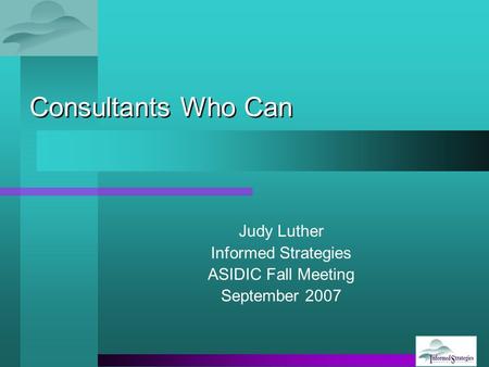 Consultants Who Can Judy Luther Informed Strategies ASIDIC Fall Meeting September 2007.