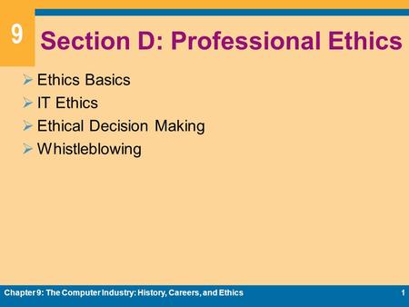 9 Section D: Professional Ethics  Ethics Basics  IT Ethics  Ethical Decision Making  Whistleblowing Chapter 9: The Computer Industry: History, Careers,