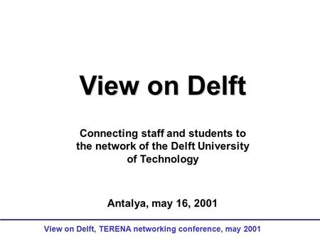 View on Delft, TERENA networking conference, may 2001 View on Delft Connecting staff and students to the network of the Delft University of Technology.