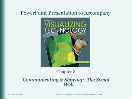 PowerPoint Presentation to Accompany Chapter 8 Communicating & Sharing: The Social Web Visualizing TechnologyCopyright © 2014 Pearson Education, Inc. Publishing.