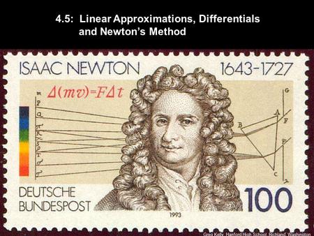 4.5: Linear Approximations, Differentials and Newton’s Method Greg Kelly, Hanford High School, Richland, Washington.