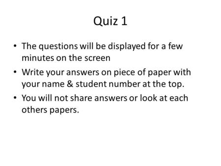 Quiz 1 The questions will be displayed for a few minutes on the screen Write your answers on piece of paper with your name & student number at the top.