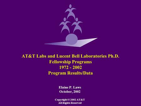 AT&T Labs and Lucent Bell Laboratories Ph.D. Fellowship Programs 1972 - 2002 Program Results/Data Elaine P. Laws October, 2002 Copyright © 2002 AT&T All.