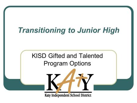 Transitioning to Junior High KISD Gifted and Talented Program Options.