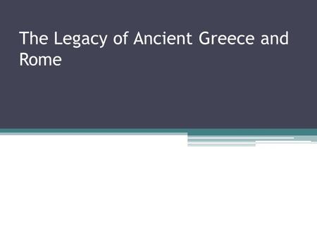 The Legacy of Ancient Greece and Rome. Legacy of Greece Natural Laws- use of reason and intelligence to discover Democracy Architecture and Art ▫The Parthenon.