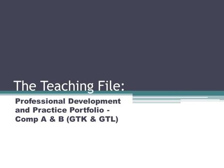 The Teaching File: Professional Development and Practice Portfolio - Comp A & B (GTK & GTL)