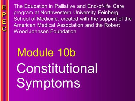 EPECEPECEPECEPEC EPECEPECEPECEPEC Constitutional Symptoms Module 10b The Education in Palliative and End-of-life Care program at Northwestern University.