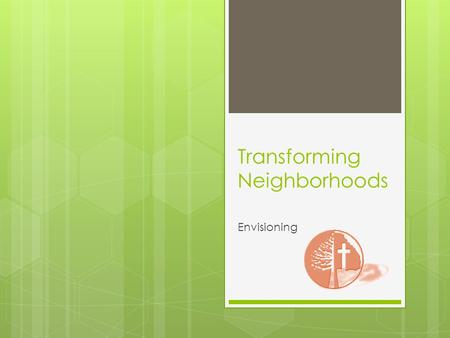 Transforming Neighborhoods Envisioning. Transforming Neighborhoods is is Built on Relationships  Person to person relationships  Person to neighborhood.