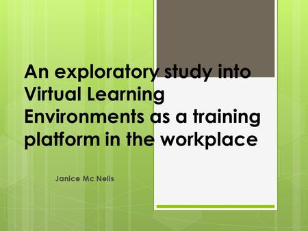 An exploratory study into Virtual Learning Environments as a training platform in the workplace Janice Mc Nelis.