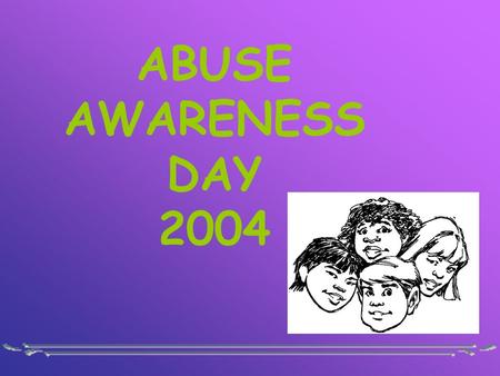 ABUSE AWARENESS DAY 2004. WHERE IS THE LOVE? God’s Word says Dear friends, let us love one another, for love comes from God. Everyone who loves has been.