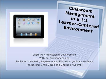 Classroom Management in a 1:1 Learner-Centered Environment Cristo Rey Professional Development With Dr. Sonnenberg and Rockhurst University Department.