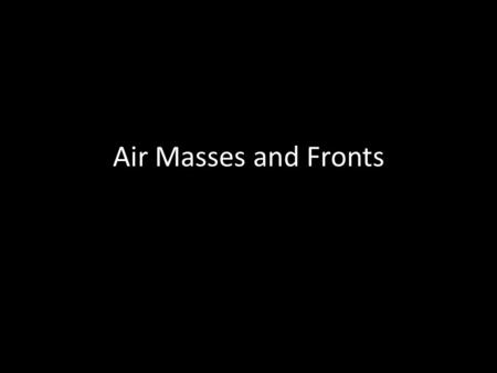 Air Masses and Fronts. What changes do you feel in the weather right before a thunderstorm? Skies get dark Gets windy Gets colder.