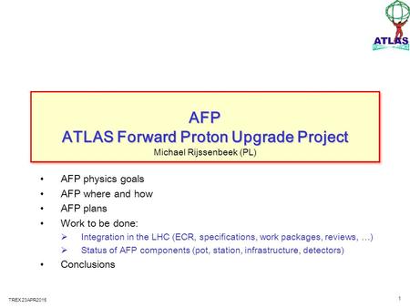 AFP ATLAS Forward Proton Upgrade Project AFP physics goals AFP where and how AFP plans Work to be done:  Integration in the LHC (ECR, specifications,