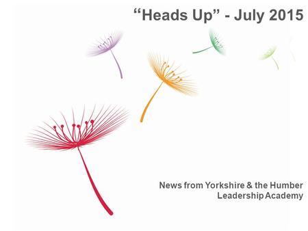 News from Yorkshire & the Humber Leadership Academy “ Heads Up” - July 2015.