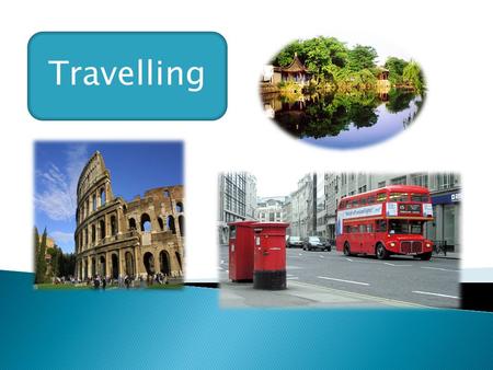 Travelling.  plane  car  train  by ship but: on foot  taxi  bus  sea  1. Which is the quickest method of travelling?  2. Which is the most comfortable?